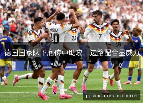 德国国家队下底传中助攻，边路配合显威力
